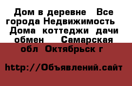 Дом в деревне - Все города Недвижимость » Дома, коттеджи, дачи обмен   . Самарская обл.,Октябрьск г.